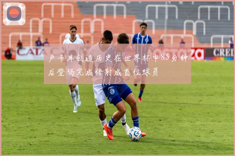 卢卡库创造历史在世界杯中85分钟后登场完成传射成首位球员
